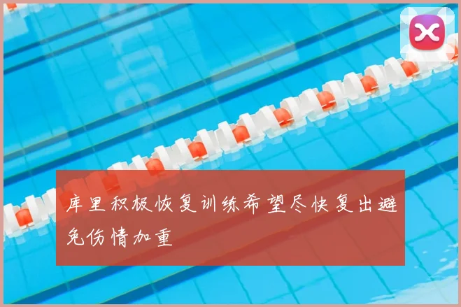 库里积极恢复训练希望尽快复出避免伤情加重