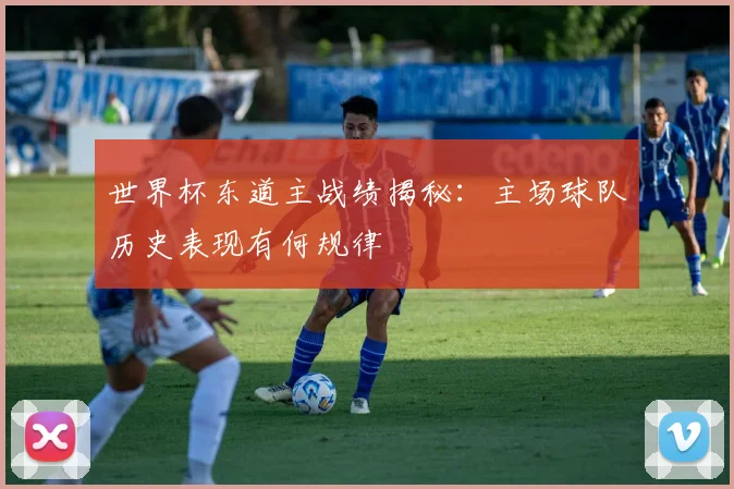世界杯东道主战绩揭秘：主场球队历史表现有何规律