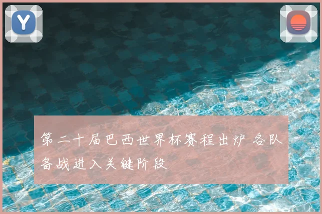 第二十届巴西世界杯赛程出炉 各队备战进入关键阶段