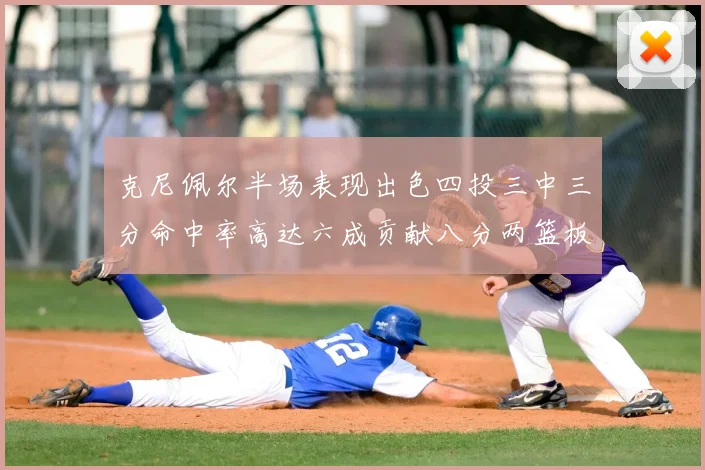 克尼佩尔半场表现出色四投三中三分命中率高达六成贡献八分两篮板