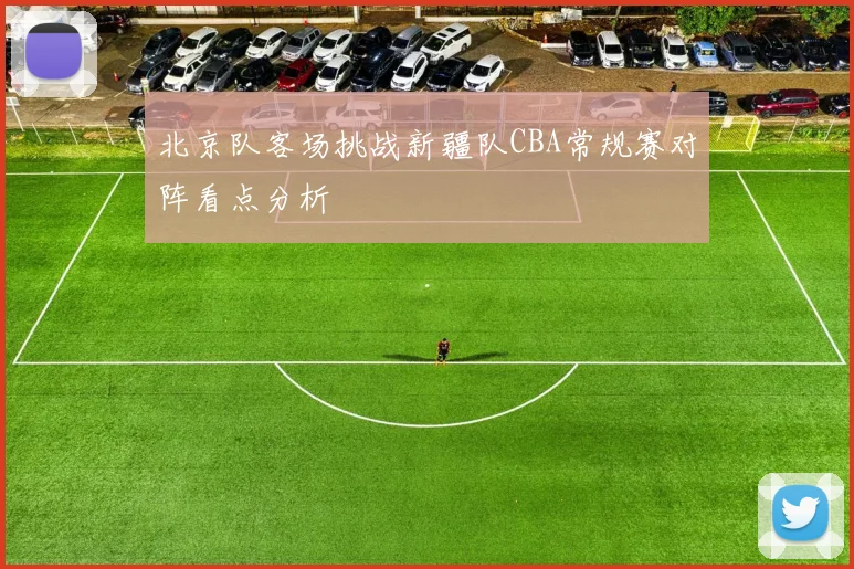 北京队客场挑战新疆队CBA常规赛对阵看点分析