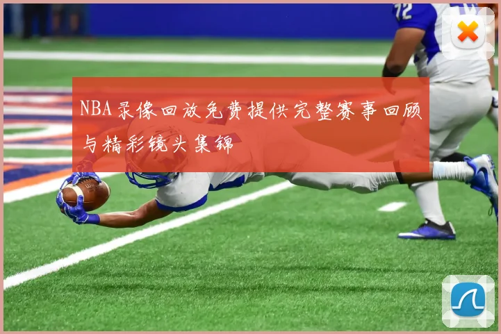 NBA录像回放免费提供完整赛事回顾与精彩镜头集锦