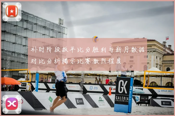 补时阶段扳平比分胜利与新月数据对比分析揭示比赛激烈程度