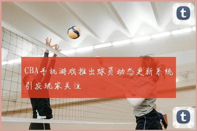 CBA手机游戏推出球员动态更新系统引发玩家关注