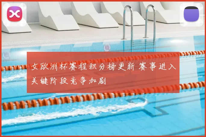 女欧洲杯赛程积分榜更新 赛事进入关键阶段竞争加剧
