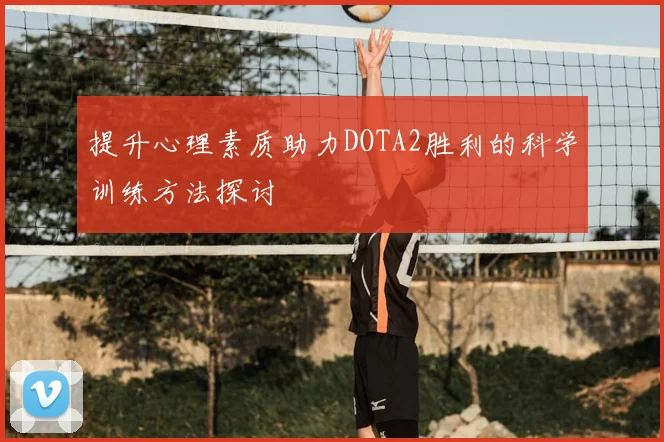 提升心理素质助力DOTA2胜利的科学训练方法探讨