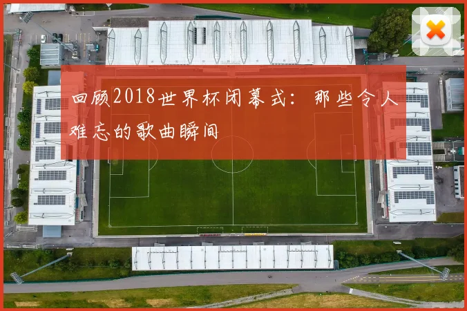 回顾2018世界杯闭幕式：那些令人难忘的歌曲瞬间