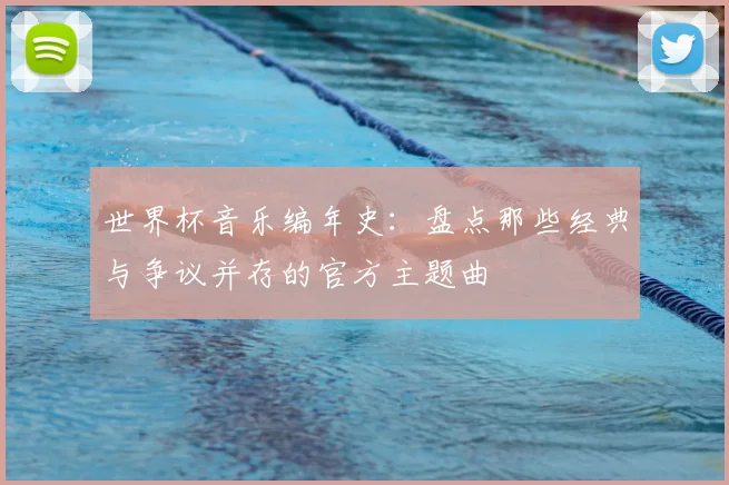 世界杯音乐编年史：盘点那些经典与争议并存的官方主题曲