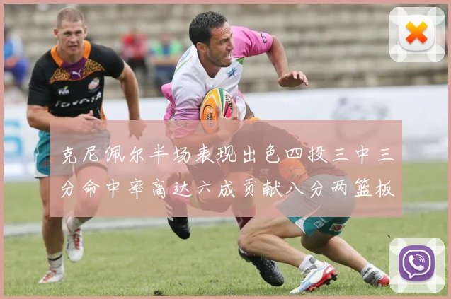 克尼佩尔半场表现出色四投三中三分命中率高达六成贡献八分两篮板