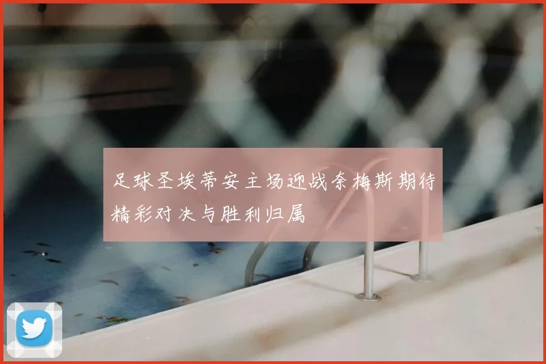足球圣埃蒂安主场迎战奈梅斯期待精彩对决与胜利归属