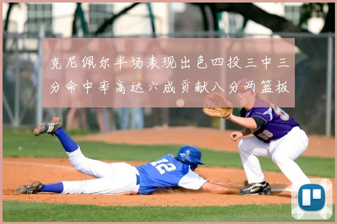 克尼佩尔半场表现出色四投三中三分命中率高达六成贡献八分两篮板