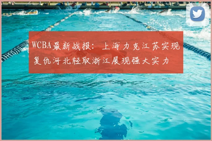 WCBA最新战报：上海力克江苏实现复仇河北轻取浙江展现强大实力