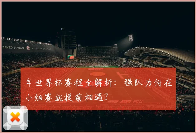 年世界杯赛程全解析：强队为何在小组赛就提前相遇？