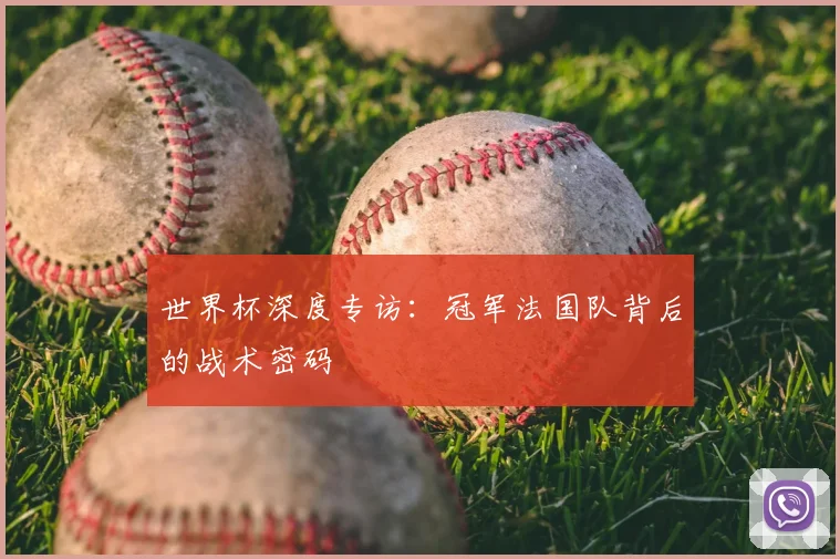 世界杯深度专访：冠军法国队背后的战术密码