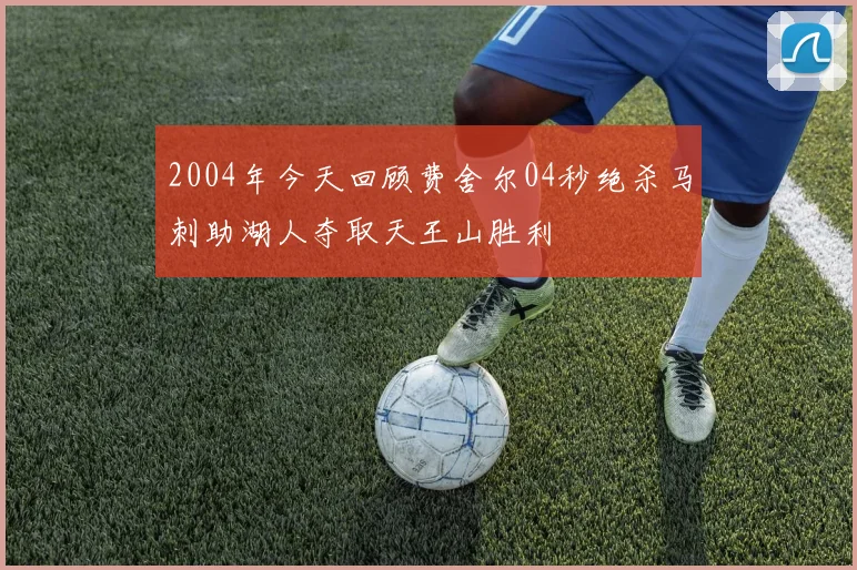 2004年今天回顾费舍尔04秒绝杀马刺助湖人夺取天王山胜利