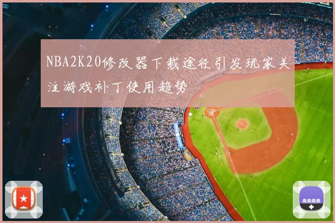 NBA2K20修改器下载途径引发玩家关注游戏补丁使用趋势