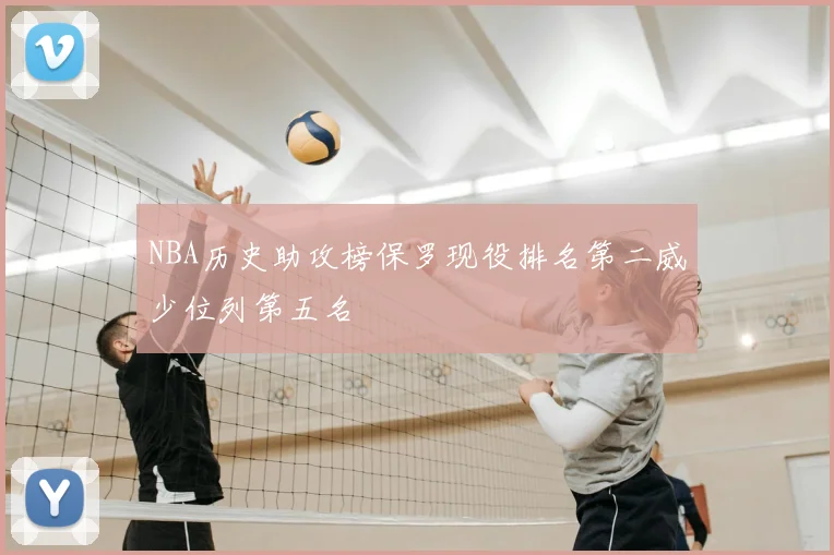 NBA历史助攻榜保罗现役排名第二威少位列第五名