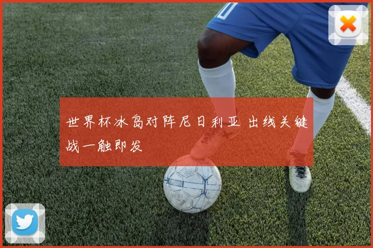 世界杯冰岛对阵尼日利亚 出线关键战一触即发