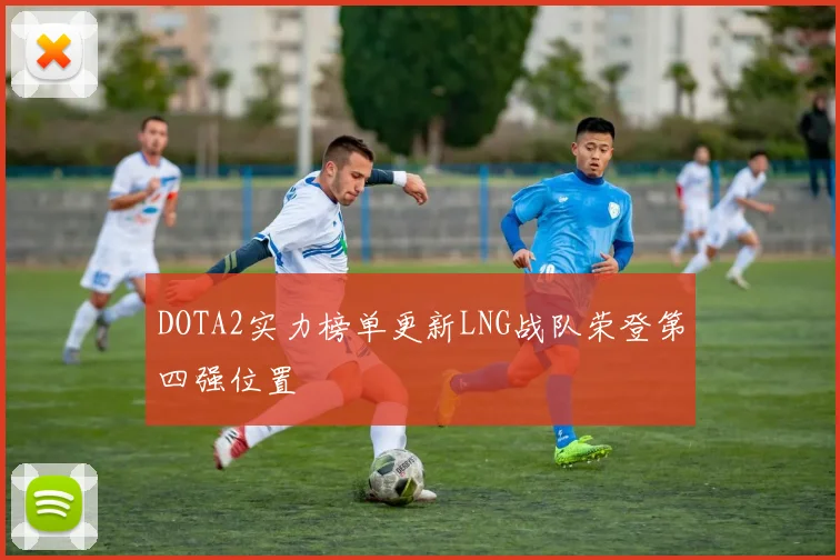 DOTA2实力榜单更新LNG战队荣登第四强位置
