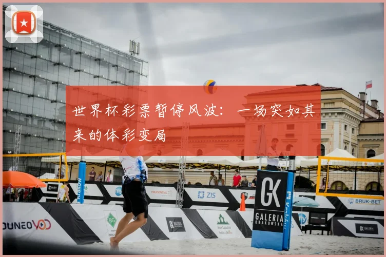 世界杯彩票暂停风波：一场突如其来的体彩变局