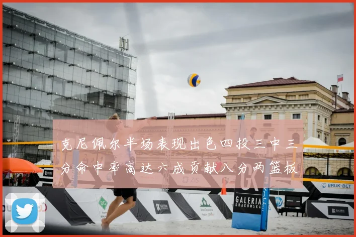 克尼佩尔半场表现出色四投三中三分命中率高达六成贡献八分两篮板