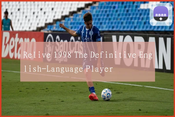 Relive 1998 The Definitive English-Language Player
